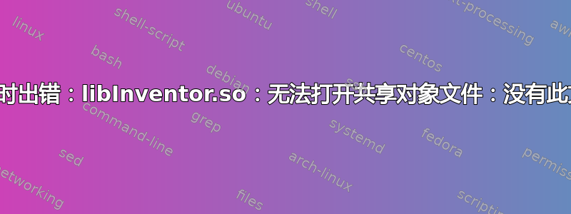 加载共享库时出错：libInventor.so：无法打开共享对象文件：没有此文件或目录