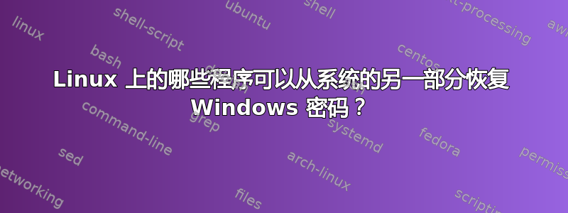 Linux 上的哪些程序可以从系统的另一部分恢复 Windows 密码？