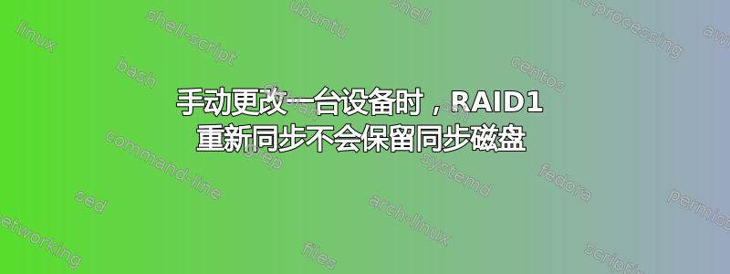 手动更改一台设备时，RAID1 重新同步不会保留同步磁盘