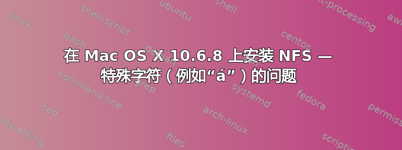 在 Mac OS X 10.6.8 上安装 NFS — 特殊字符（例如“á”）的问题