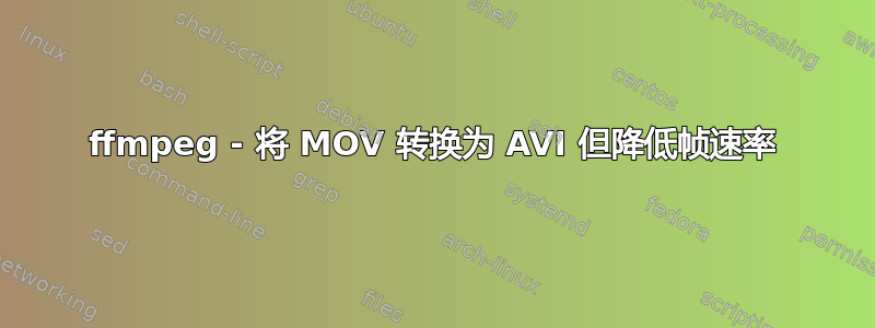 ffmpeg - 将 MOV 转换为 AVI 但降低帧速率