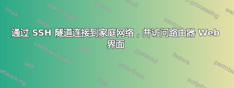 通过 SSH 隧道连接到家庭网络，并访问路由器 Web 界面