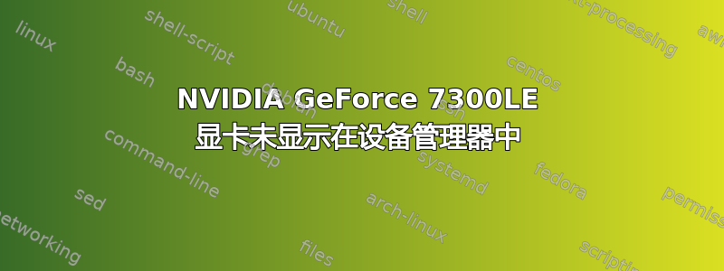 NVIDIA GeForce 7300LE 显卡未显示在设备管理器中