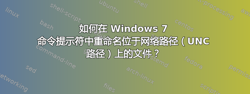 如何在 Windows 7 命令提示符中重命名位于网络路径（UNC 路径）上的文件？