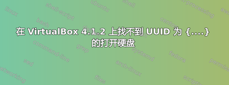 在 VirtualBox 4.1.2 上找不到 UUID 为 {....} 的打开硬盘