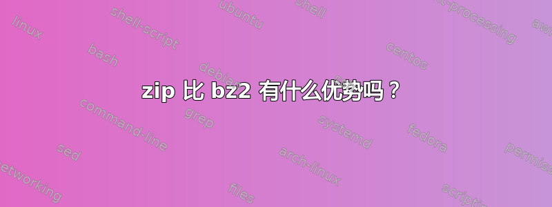 zip 比 bz2 有什么优势吗？