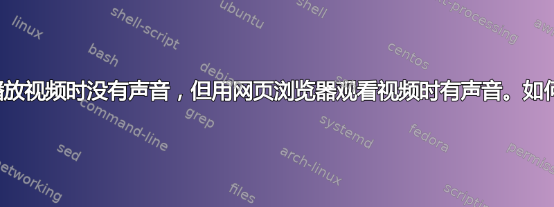 我用媒体播放器播放视频时没有声音，但用网页浏览器观看视频时有声音。如何解决这个问题？