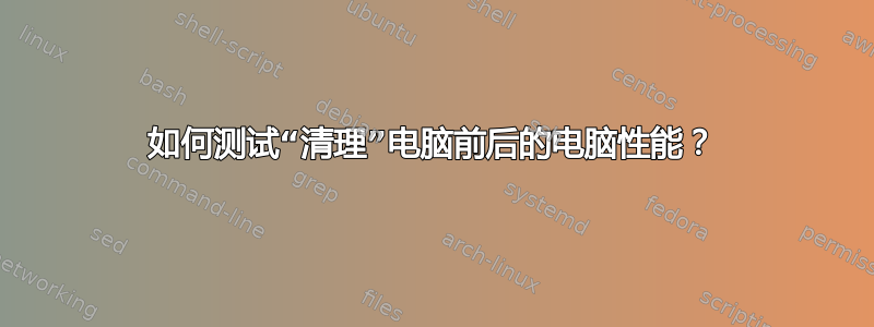 如何测试“清理”电脑前后的电脑性能？