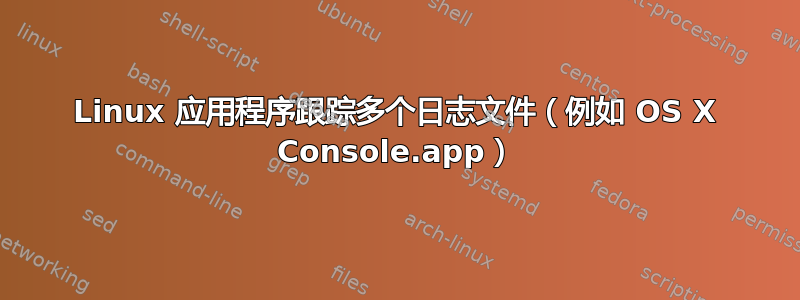 Linux 应用程序跟踪多个日志文件（例如 OS X Console.app）