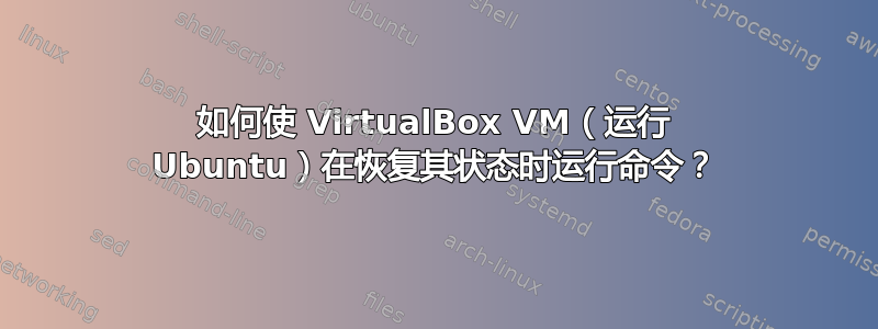 如何使 VirtualBox VM（运行 Ubuntu）在恢复其状态时运行命令？