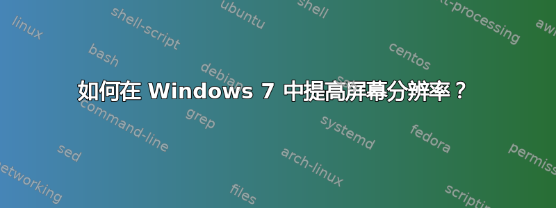 如何在 Windows 7 中提高屏幕分辨率？