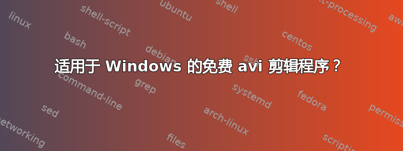 适用于 Windows 的免费 avi 剪辑程序？