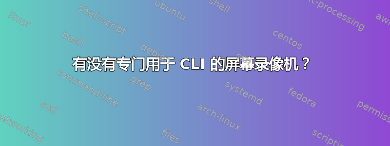 有没有专门用于 CLI 的屏幕录像机？