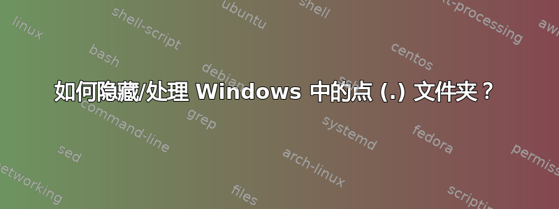 如何隐藏/处理 Windows 中的点 (.) 文件夹？