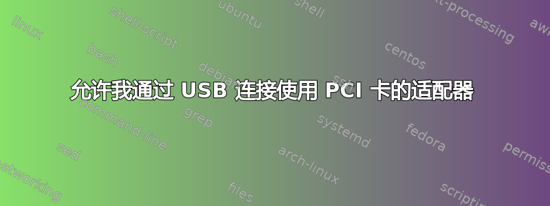 允许我通过 USB 连接使用 PCI 卡的适配器