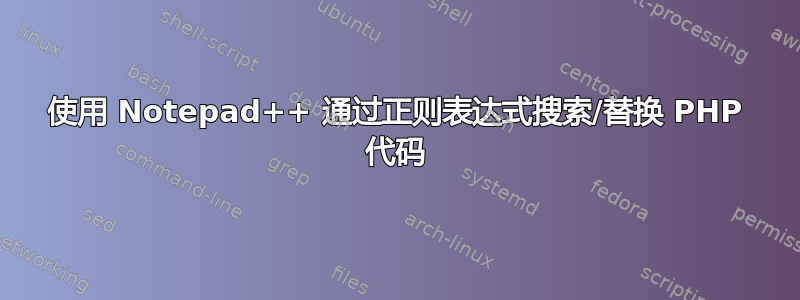 使用 Notepad++ 通过正则表达式搜索/替换 PHP 代码