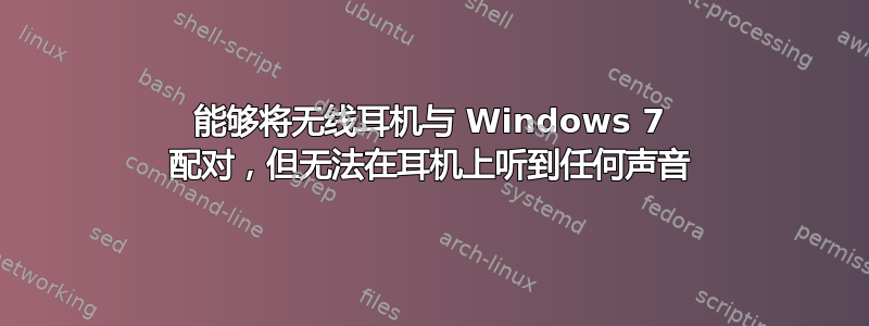 能够将无线耳机与 Windows 7 配对，但无法在耳机上听到任何声音