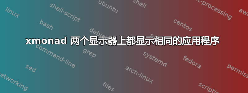 xmonad 两个显示器上都显示相同的应用程序