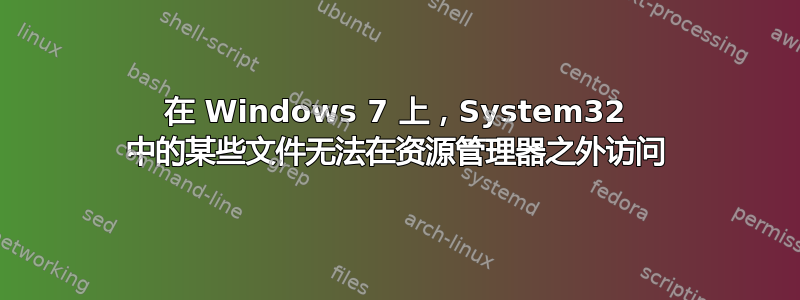 在 Windows 7 上，System32 中的某些文件无法在资源管理器之外访问