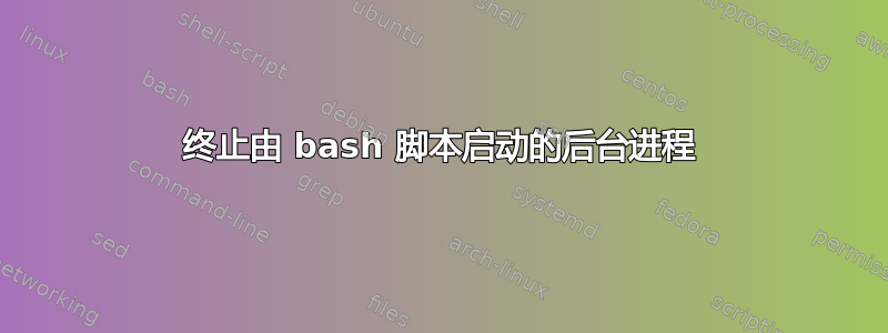 终止由 bash 脚本启动的后台进程