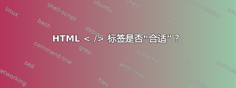 HTML < /> 标签是否“合适”？