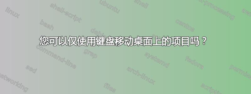 您可以仅使用键盘移动桌面上的项目吗？