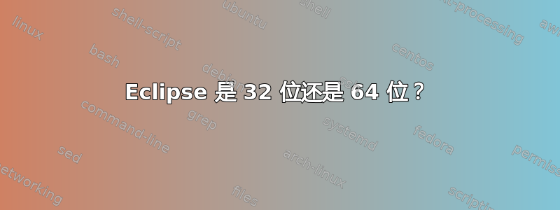 Eclipse 是 32 位还是 64 位？