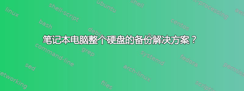 笔记本电脑整个硬盘的备份解决方案？