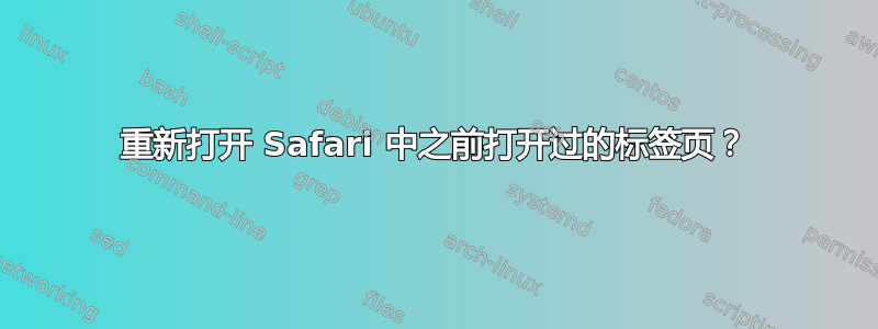 重新打开 Safari 中之前打开过的标签页？