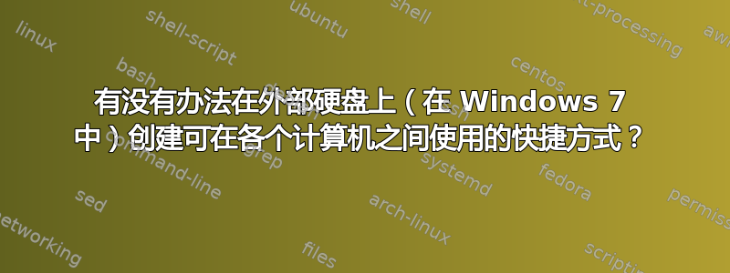 有没有办法在外部硬盘上（在 Windows 7 中）创建可在各个计算机之间使用的快捷方式？