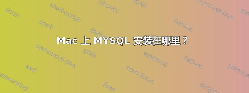 Mac 上 MYSQL 安装在哪里？