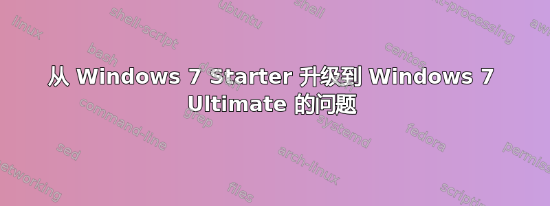 从 Windows 7 Starter 升级到 Windows 7 Ultimate 的问题