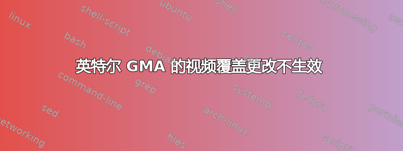 英特尔 GMA 的视频覆盖更改不生效