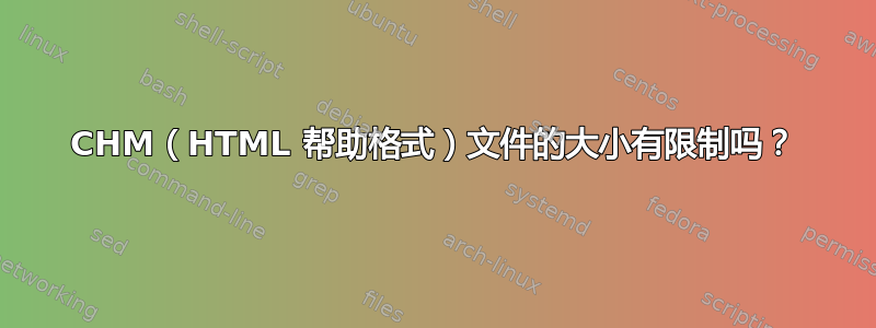 CHM（HTML 帮助格式）文件的大小有限制吗？