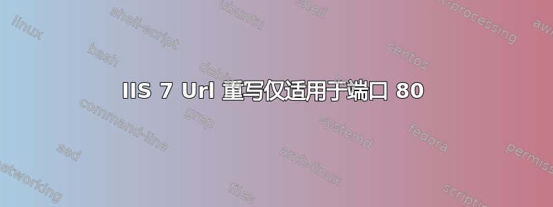 IIS 7 Url 重写仅适用于端口 80