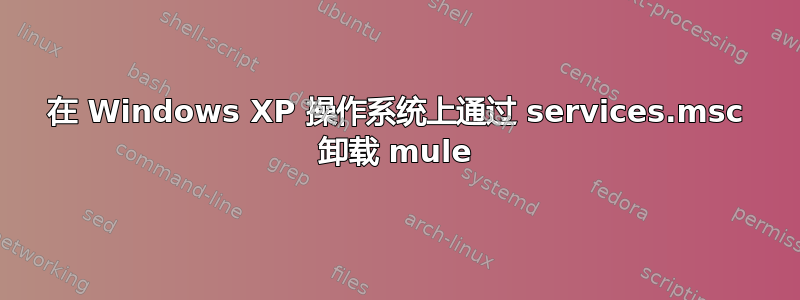 在 Windows XP 操作系统上通过 services.msc 卸载 mule