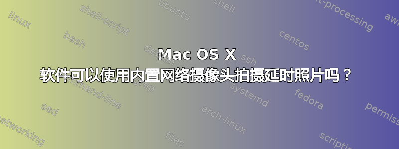 Mac OS X 软件可以使用内置网络摄像头拍摄延时照片吗？