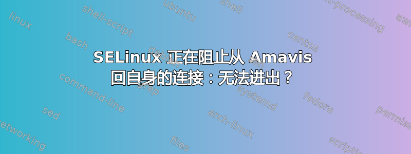 SELinux 正在阻止从 Amavis 回自身的连接：无法进出？