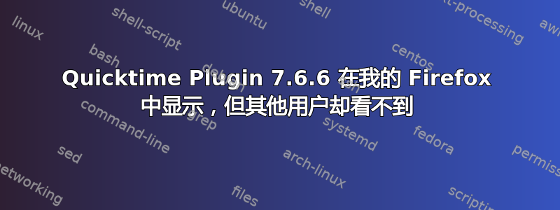 Quicktime Plugin 7.6.6 在我的 Firefox 中显示，但其他用户却看不到