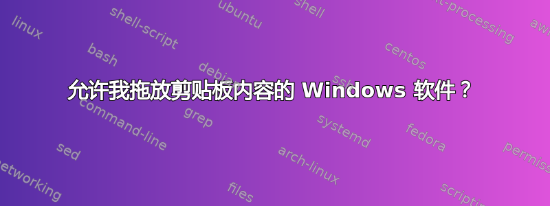 允许我拖放剪贴板内容的 Windows 软件？