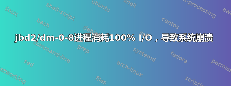 jbd2/dm-0-8进程消耗100% I/O，导致系统崩溃