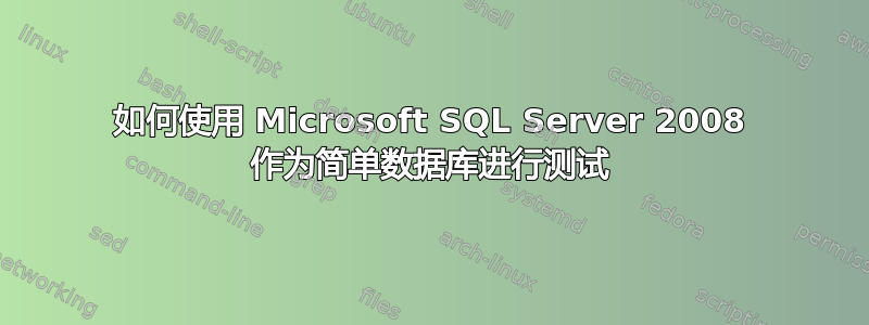 如何使用 Microsoft SQL Server 2008 作为简单数据库进行测试