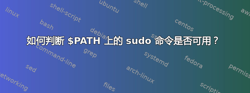 如何判断 $PATH 上的 sudo 命令是否可用？