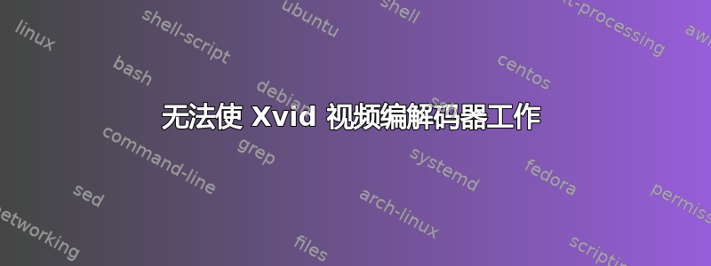 无法使 Xvid 视频编解码器工作