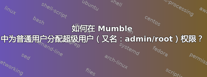 如何在 Mumble 中为普通用户分配超级用户（又名：admin/root）权限？