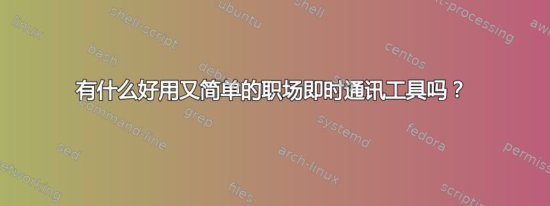 有什么好用又简单的职场即时通讯工具吗？