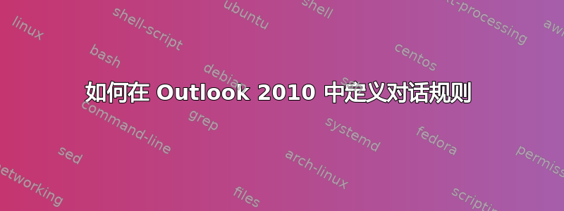 如何在 Outlook 2010 中定义对话规则