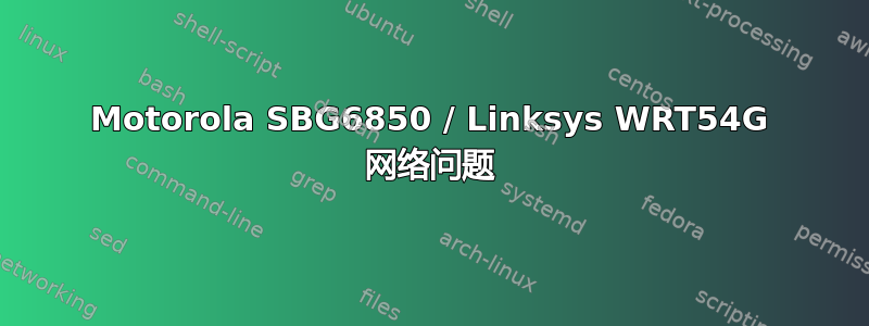 Motorola SBG6850 / Linksys WRT54G 网络问题