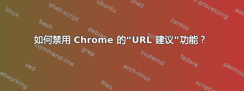 如何禁用 Chrome 的“URL 建议”功能？