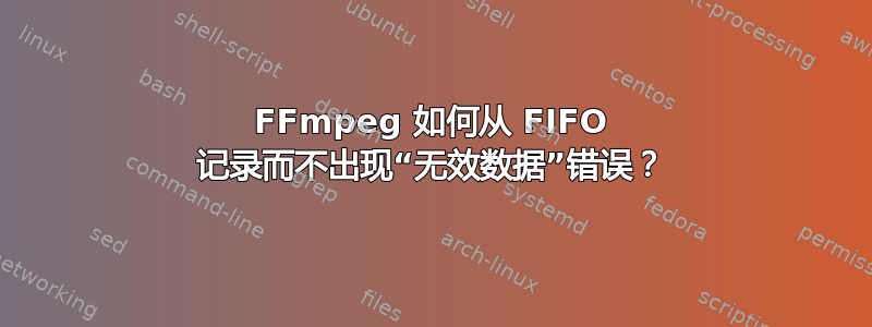 FFmpeg 如何从 FIFO 记录而不出现“无效数据”错误？